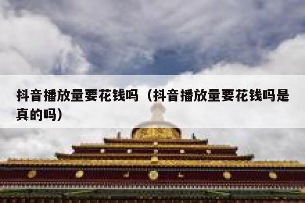 抖音播放量要花钱吗（抖音播放量要花钱吗是真的吗） 第1张