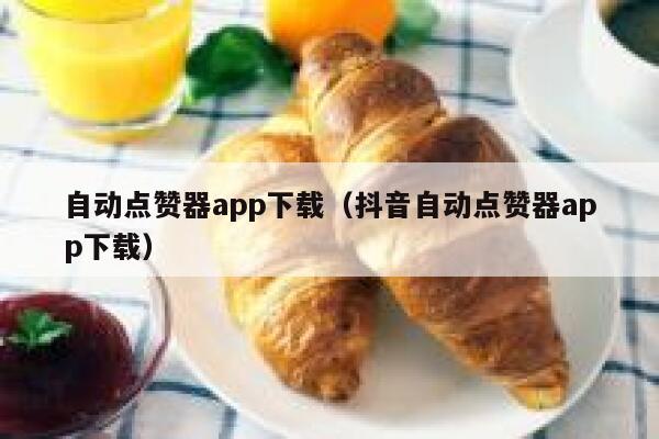 自动点赞器app下载(抖音自动点赞器app下载) 第1张 自动点赞器app下载(抖音自动点赞器app下载) 第1张