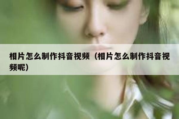 相片怎么制作抖音视频（相片怎么制作抖音视频呢） 第1张