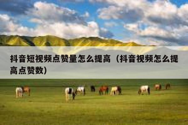 抖音短视频点赞量怎么提高（抖音视频怎么提高点赞数） 第1张