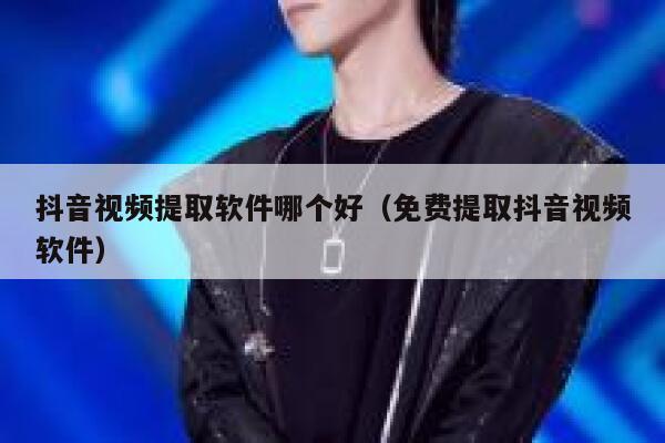 抖音视频提取软件哪个好（免费提取抖音视频软件） 第1张