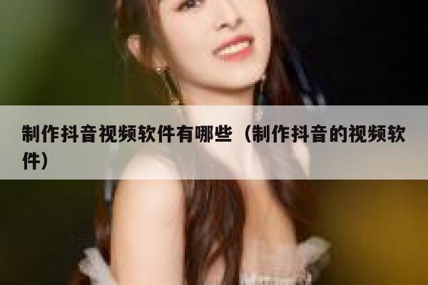 制作抖音视频软件有哪些（制作抖音的视频软件） 第1张