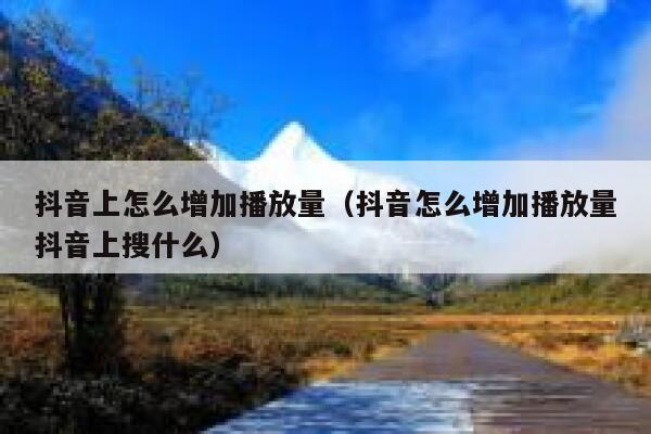 抖音上怎么增加播放量（抖音怎么增加播放量抖音上搜什么） 第1张