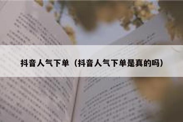 抖音人气下单（抖音人气下单是真的吗） 第1张