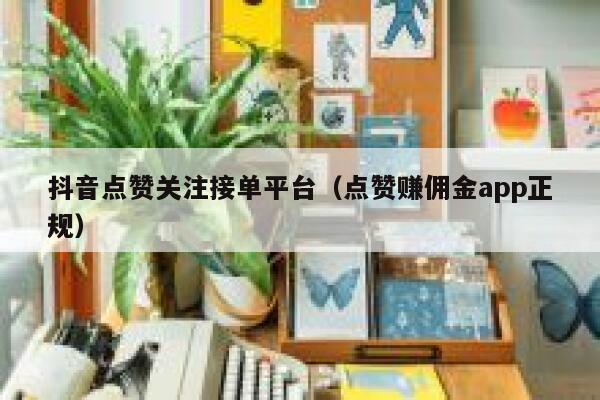 抖音点赞关注接单平台（点赞赚佣金app正规） 第1张