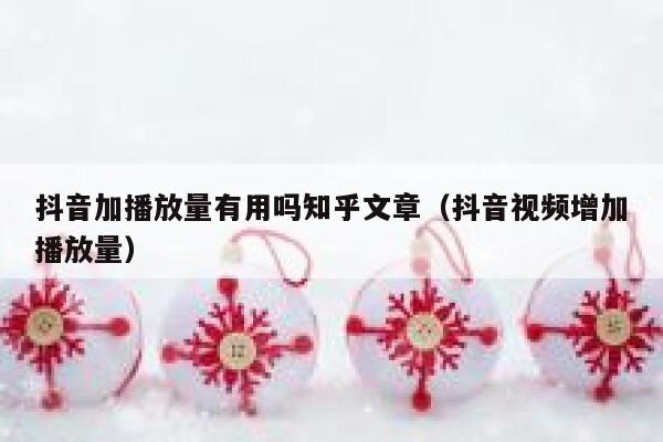 抖音加播放量有用吗知乎文章(抖音视频增加播放量) 第1张 抖音加播放量有用吗知乎文章(抖音视频增加播放量) 第1张