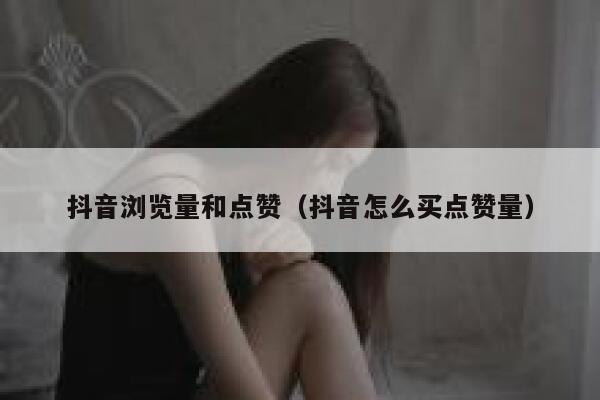 抖音浏览量和点赞(抖音怎么买点赞量) 第1张 抖音浏览量和点赞(抖音怎么买点赞量) 第1张