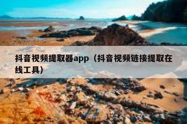 抖音视频提取器app(抖音视频链接提取在线工具) 第1张 抖音视频提取器app(抖音视频链接提取在线工具) 第1张