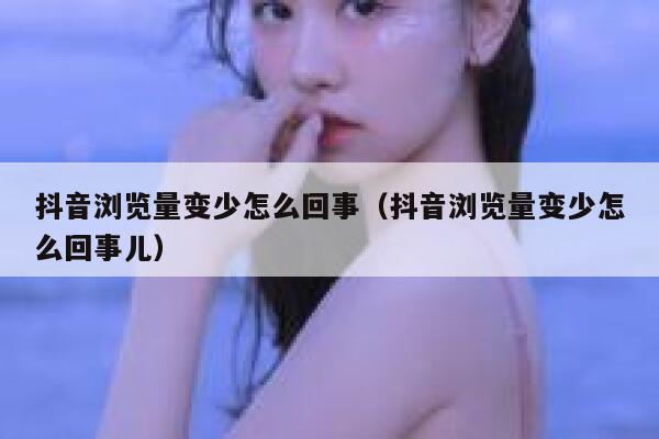抖音浏览量变少怎么回事(抖音浏览量变少怎么回事儿) 第1张 抖音浏览量变少怎么回事(抖音浏览量变少怎么回事儿) 第1张