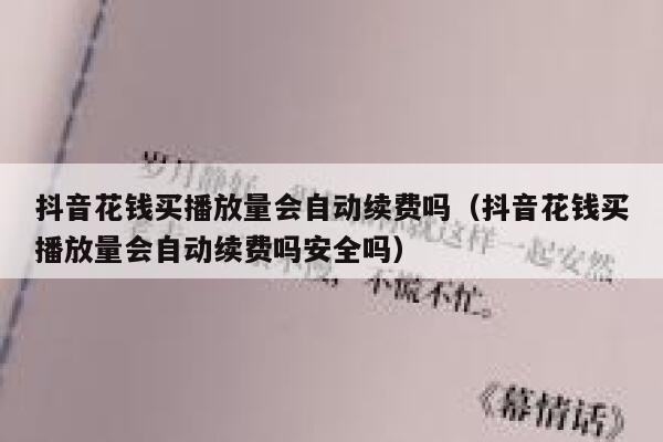 抖音花钱买播放量会自动续费吗（抖音花钱买播放量会自动续费吗安全吗） 第1张