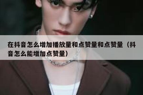 在抖音怎么增加播放量和点赞量和点赞量（抖音怎么能增加点赞量） 第1张