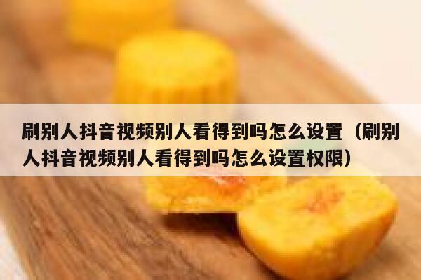 刷别人抖音视频别人看得到吗怎么设置（刷别人抖音视频别人看得到吗怎么设置权限） 第1张