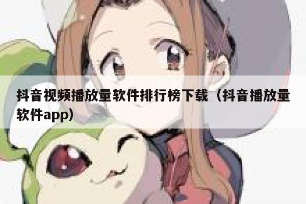 抖音视频播放量软件排行榜下载（抖音播放量软件app） 第1张