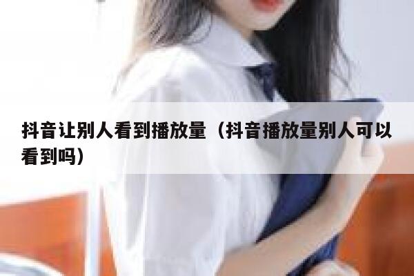 抖音让别人看到播放量(抖音播放量别人可以看到吗) 第1张 抖音让别人看到播放量(抖音播放量别人可以看到吗) 第1张