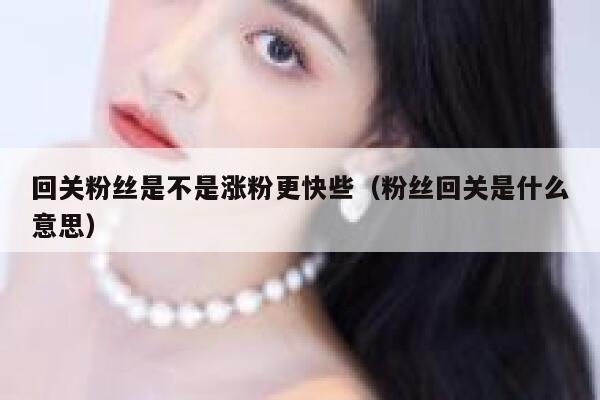 回关粉丝是不是涨粉更快些（粉丝回关是什么意思） 第1张