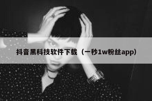 抖音黑科技软件下载（一秒1w粉丝app） 第1张