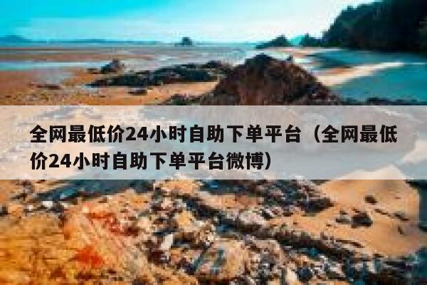 全网最低价24小时自助下单平台(全网最低价24小时自助下单平台微博) 第1张 全网最低价24小时自助下单平台(全网最低价24小时自助下单平台微博) 第1张