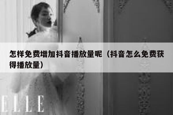 怎样免费增加抖音播放量呢(抖音怎么免费获得播放量) 第1张 怎样免费增加抖音播放量呢(抖音怎么免费获得播放量) 第1张