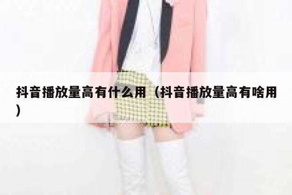抖音播放量高有什么用（抖音播放量高有啥用） 第1张