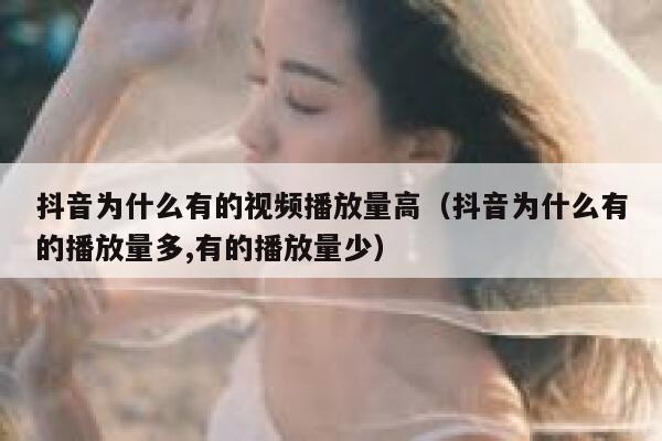 抖音为什么有的视频播放量高（抖音为什么有的播放量多,有的播放量少） 第1张