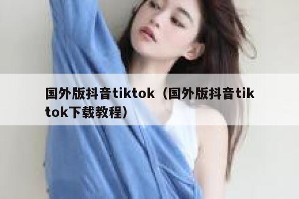 国外版抖音tiktok（国外版抖音tiktok下载教程） 第1张
