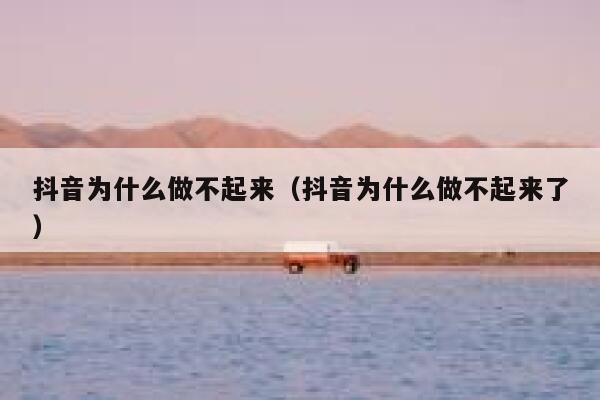 抖音为什么做不起来（抖音为什么做不起来了） 第1张