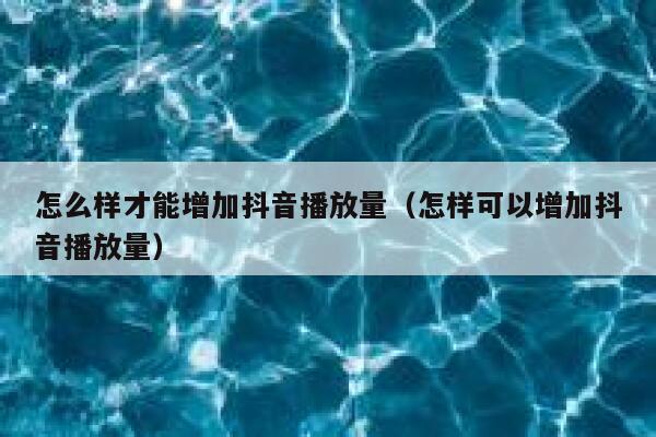 怎么样才能增加抖音播放量（怎样可以增加抖音播放量） 第1张