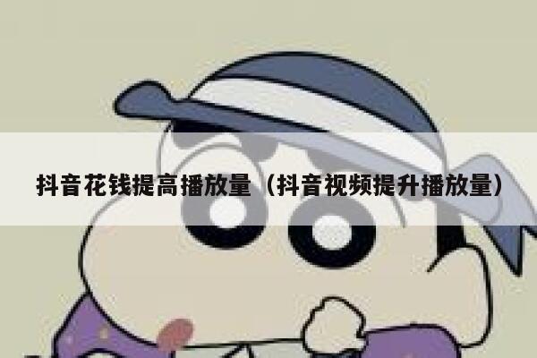抖音花钱提高播放量（抖音视频提升播放量） 第1张