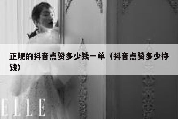 正规的抖音点赞多少钱一单（抖音点赞多少挣钱） 第1张
