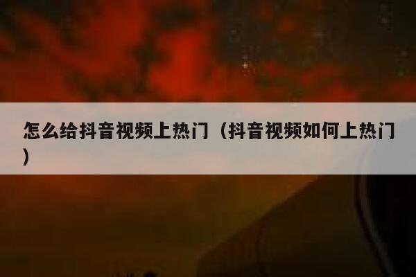 怎么给抖音视频上热门（抖音视频如何上热门） 第1张