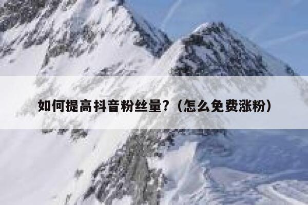 如何提高抖音粉丝量?（怎么免费涨粉） 第1张