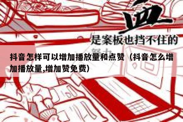 抖音怎样可以增加播放量和点赞（抖音怎么增加播放量,增加赞免费） 第1张