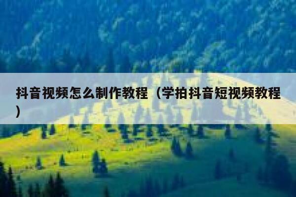 抖音视频怎么制作教程（学拍抖音短视频教程） 第1张