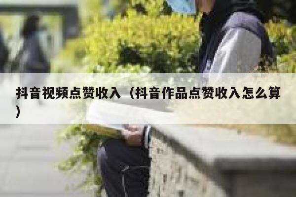 抖音视频点赞收入（抖音作品点赞收入怎么算） 第1张