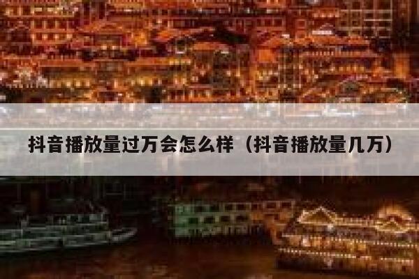 抖音播放量过万会怎么样(抖音播放量几万) 第1张 抖音播放量过万会怎么样(抖音播放量几万) 第1张