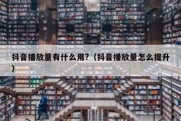 抖音播放量有什么用?（抖音播放量怎么提升） 第1张