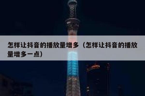 怎样让抖音的播放量增多(怎样让抖音的播放量增多一点) 第1张 怎样让抖音的播放量增多(怎样让抖音的播放量增多一点) 第1张