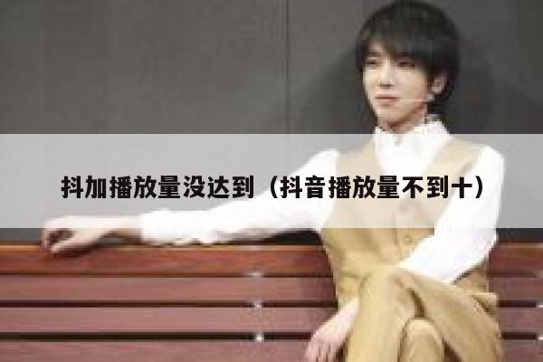 抖加播放量没达到（抖音播放量不到十） 第1张