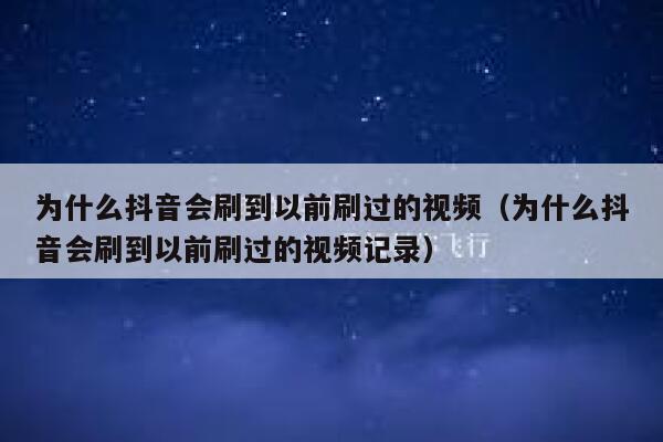 为什么抖音会刷到以前刷过的视频(为什么抖音会刷到以前刷过的视频记录) 第1张 为什么抖音会刷到以前刷过的视频(为什么抖音会刷到以前刷过的视频记录) 第1张
