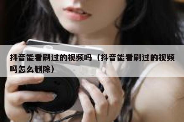 抖音能看刷过的视频吗（抖音能看刷过的视频吗怎么删除） 第1张