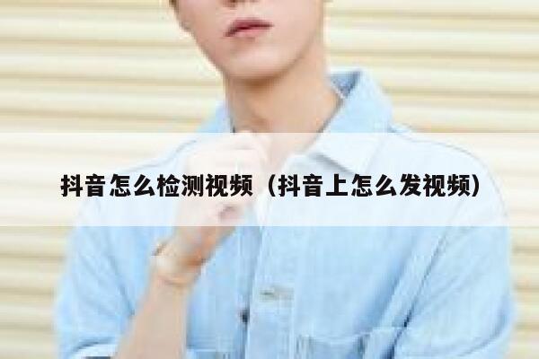 抖音怎么检测视频（抖音上怎么发视频） 第1张