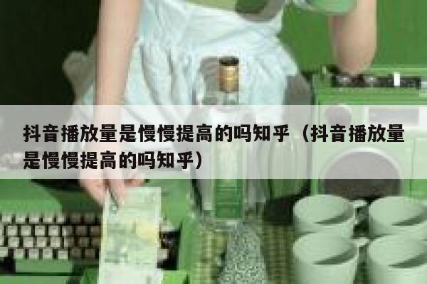 抖音播放量是慢慢提高的吗知乎(抖音播放量是慢慢提高的吗知乎) 第1张 抖音播放量是慢慢提高的吗知乎(抖音播放量是慢慢提高的吗知乎) 第1张