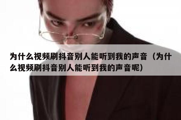 为什么视频刷抖音别人能听到我的声音(为什么视频刷抖音别人能听到我的声音呢) 第1张 为什么视频刷抖音别人能听到我的声音(为什么视频刷抖音别人能听到我的声音呢) 第1张