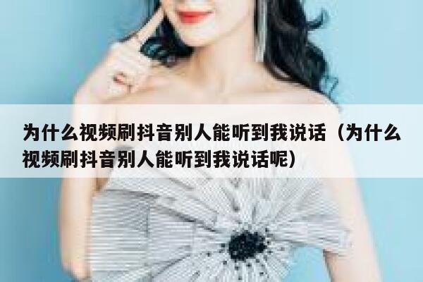 为什么视频刷抖音别人能听到我说话（为什么视频刷抖音别人能听到我说话呢） 第1张