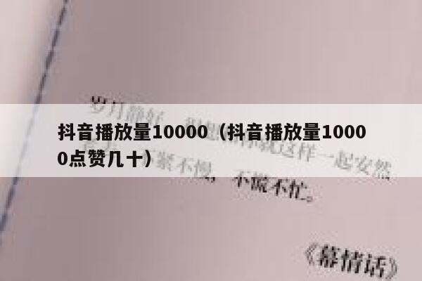 抖音播放量10000(抖音播放量10000点赞几十) 第1张 抖音播放量10000(抖音播放量10000点赞几十) 第1张