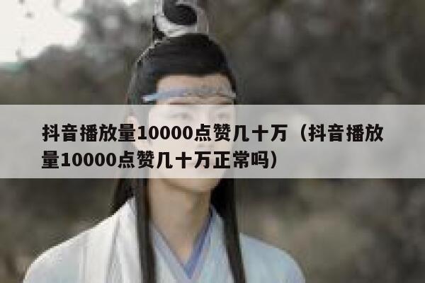抖音播放量10000点赞几十万(抖音播放量10000点赞几十万正常吗) 第1张 抖音播放量10000点赞几十万(抖音播放量10000点赞几十万正常吗) 第1张