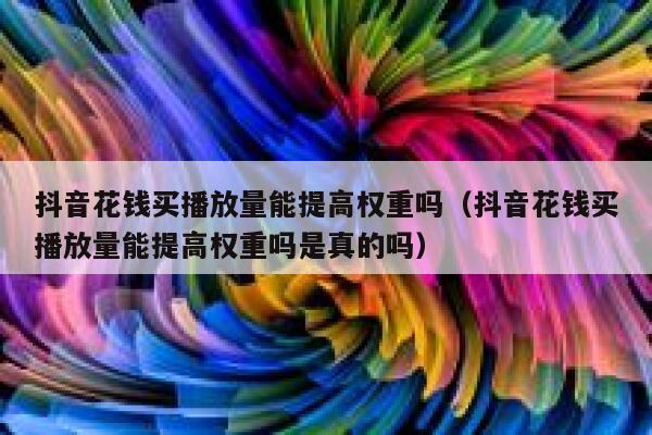 抖音花钱买播放量能提高权重吗(抖音花钱买播放量能提高权重吗是真的吗) 第1张 抖音花钱买播放量能提高权重吗(抖音花钱买播放量能提高权重吗是真的吗) 第1张