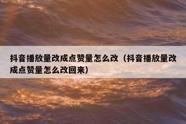抖音播放量改成点赞量怎么改(抖音播放量改成点赞量怎么改回来) 第1张 抖音播放量改成点赞量怎么改(抖音播放量改成点赞量怎么改回来) 第1张