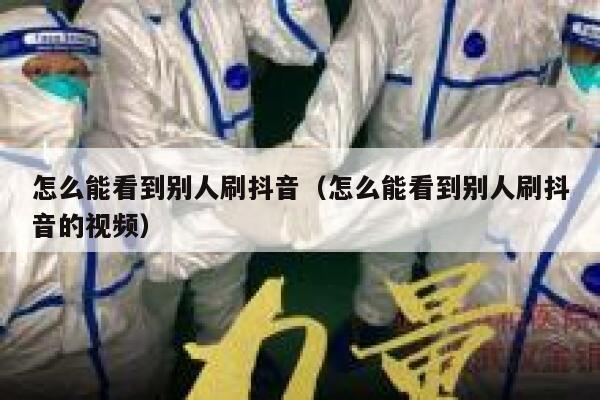 怎么能看到别人刷抖音（怎么能看到别人刷抖音的视频） 第1张