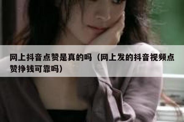 网上抖音点赞是真的吗（网上发的抖音视频点赞挣钱可靠吗） 第1张